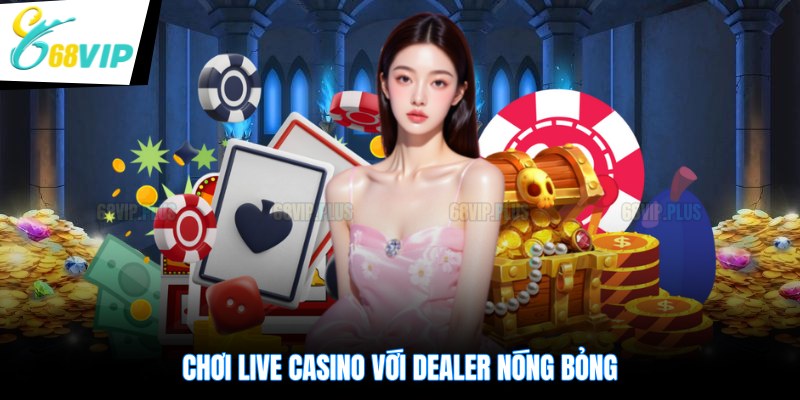 Chơi live casino tại 68VIP với dealer nóng bỏng