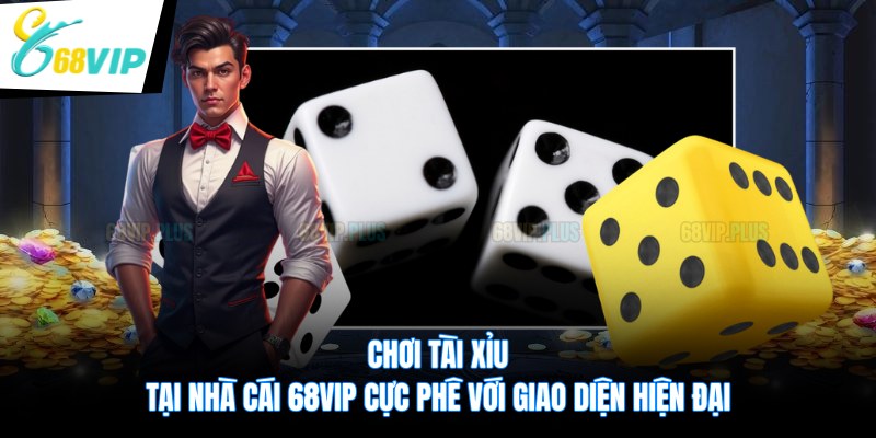 Chơi Tài Xỉu tại nhà cái 68VIP cực phê với giao diện hiện đại