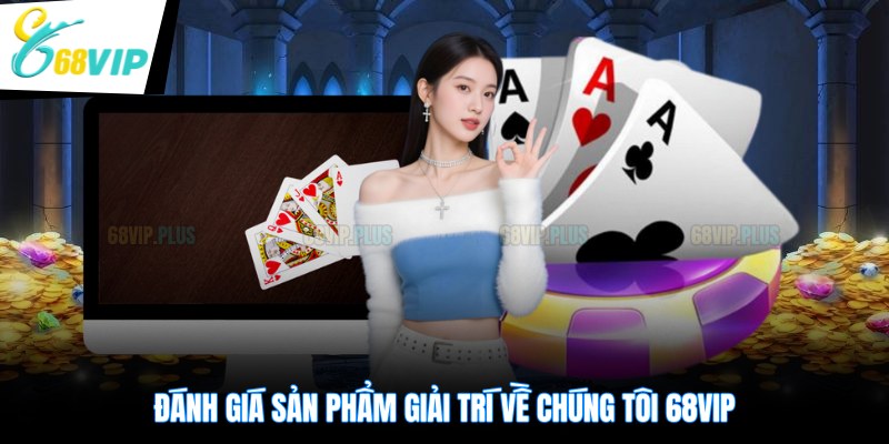 Đánh giá sản phẩm giải trí về chúng tôi 68VIP