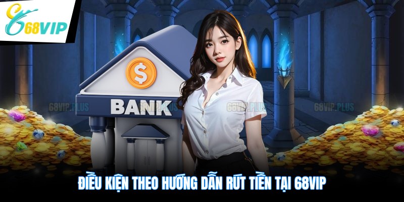 Điều kiện theo hướng dẫn rút tiền tại 68VIP