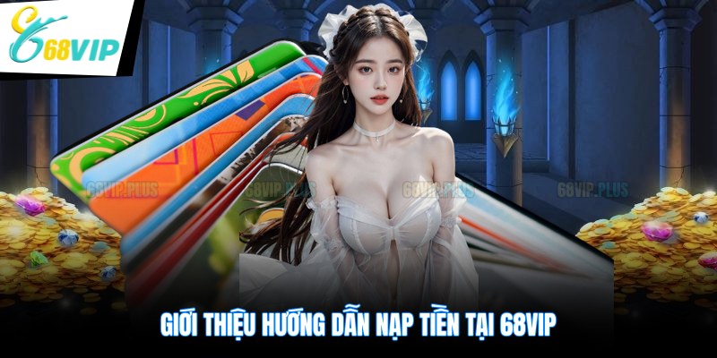 Giới thiệu hướng dẫn nạp tiền tại 68VIP