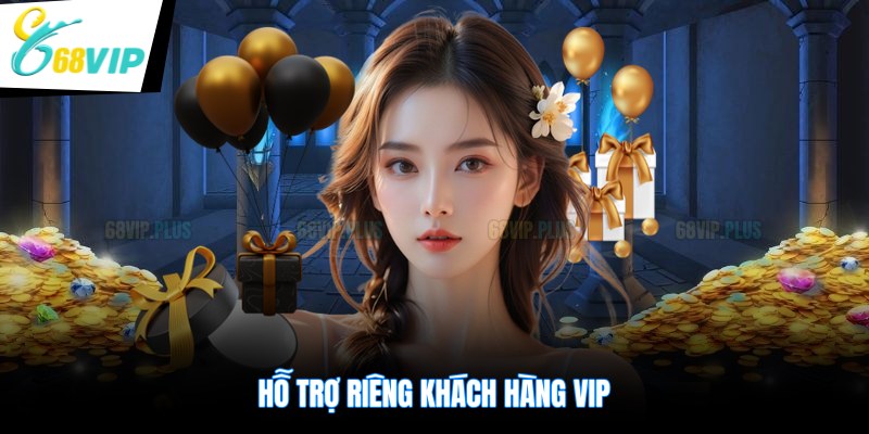 Hỗ trợ riêng khách hàng VIP