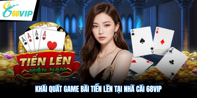 Khái quát game bài tiến lên tại nhà cái 68VIP