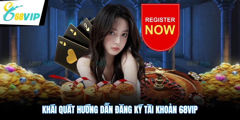 Khái quát hướng dẫn đăng ký tài khoản 68VIP