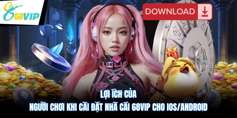 Lợi ích của người chơi khi cài đặt nhà cái 68VIP cho iOS/Android