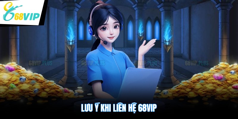 Lưu ý khi liên hệ 68VIP