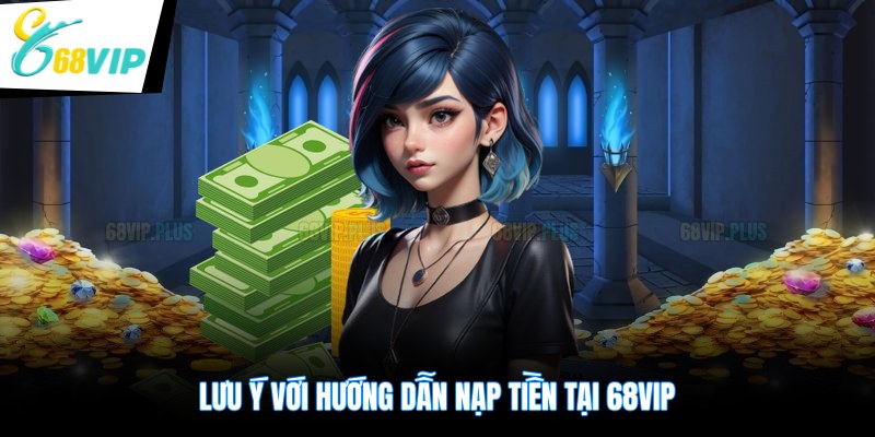 Lưu ý với hướng dẫn nạp tiền tại 68VIP