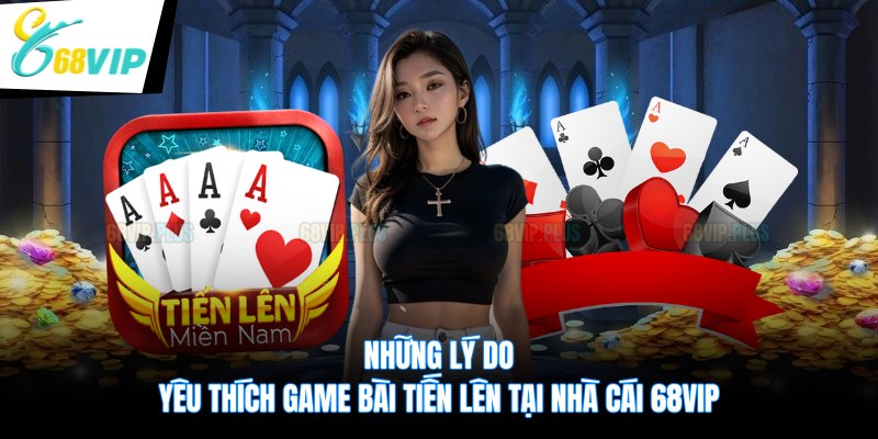 Những lý do yêu thích game bài tiến lên tại nhà cái 68VIP