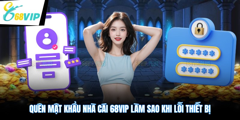 Quên mật khẩu nhà cái 68VIP làm sao khi lỗi thiết bị