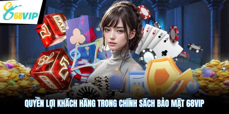 Quyền lợi khách hàng trong chính sách bảo mật 68VIP